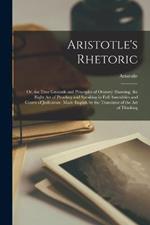 Aristotle's Rhetoric: Or, the True Grounds and Principles of Oratory: Showing, the Right Art of Pleading and Speaking in Full Assemblies and Courts of Judicature. Made English by the Translator of the Art of Thinking