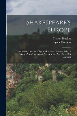 Shakespeare's Europe; Unpublished Chapters of Fynes Moryson's Itinerary, Being a Survey of the Condition of Europe at the end of the 16th Century; - Charles Hughes,Fynes Moryson - cover