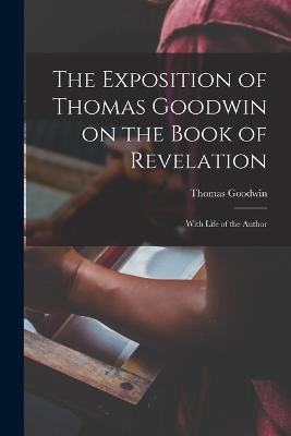 The Exposition of Thomas Goodwin on the Book of Revelation: With Life of the Author - Thomas Goodwin - cover