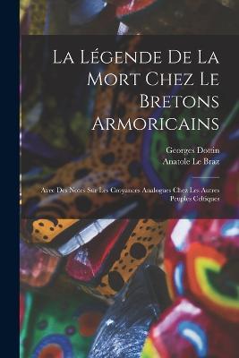 La legende de la mort chez le Bretons armoricains: Avec des notes sur les croyances analogues chez les autres peuples celtiques - Anatole Le Braz,Georges Dottin - cover
