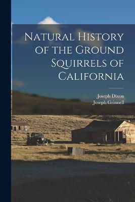 Natural History of the Ground Squirrels of California - Joseph Grinnell,Dixon Joseph - cover