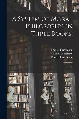 A System of Moral Philosophy, in Three Books;: 2 - Francis Hutcheson,William Leechman - cover