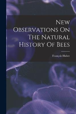 New Observations On The Natural History Of Bees - Francois Huber - cover