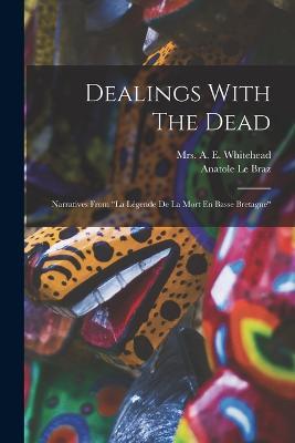 Dealings With The Dead: Narratives From la Legende De La Mort En Basse Bretagne - Anatole Le Braz - cover
