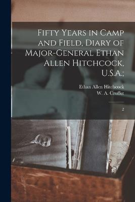 Fifty Years in Camp and Field, Diary of Major-General Ethan Allen Hitchcock, U.S.A.;: 2 - Ethan Allen Hitchcock,W A 1835-1915 Croffut - cover