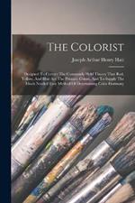 The Colorist: Designed To Correct The Commonly Held Theory That Red, Yellow, And Blue Are The Primary Colors, And To Supply The Much Needed Easy Method Of Determining Color Harmony