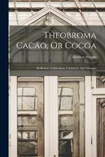Theobroma Cacao, Or Cocoa: Its Botany, Cultivation, Chemistry And Diseases