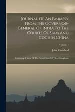 Journal Of An Embassy From The Governor-general Of India To The Courts Of Siam And Cochin China: Exhibiting A View Of The Actual State Of Those Kingdoms; Volume 1