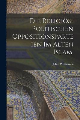 Die religiös-politischen Oppositionsparteien im alten Islam. - Julius Wellhausen - cover