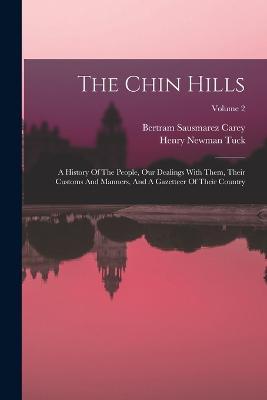 The Chin Hills: A History Of The People, Our Dealings With Them, Their Customs And Manners, And A Gazetteer Of Their Country; Volume 2 - Bertram Sausmarez Carey - cover