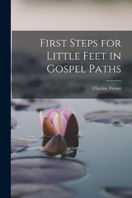First Steps for Little Feet in Gospel Paths - Charles Foster - cover