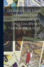 Sternglaube und Sterndeutung. Die Geschichte und das Wesen der Astrologie
