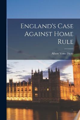 England's Case Against Home Rule - Albert Venn Dicey - cover