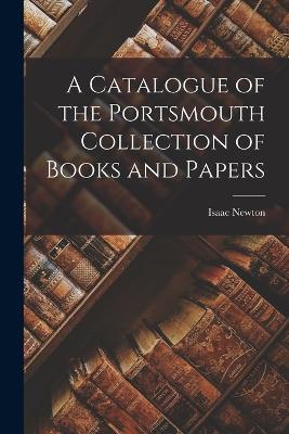 A Catalogue of the Portsmouth Collection of Books and Papers - Isaac Newton - cover