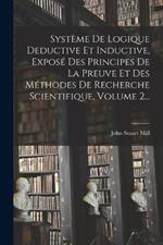 Systeme De Logique Deductive Et Inductive, Expose Des Principes De La Preuve Et Des Methodes De Recherche Scientifique, Volume 2...