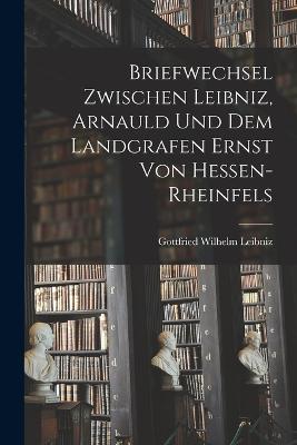 Briefwechsel Zwischen Leibniz, Arnauld und dem Landgrafen Ernst von Hessen-Rheinfels - Gottfried Wilhelm Leibniz - cover