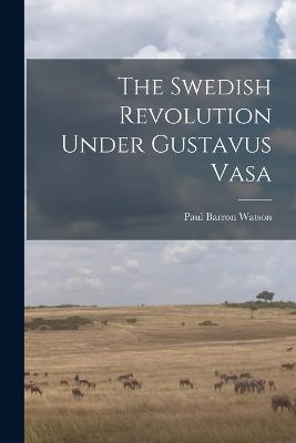 The Swedish Revolution Under Gustavus Vasa - Paul Barron Watson - cover