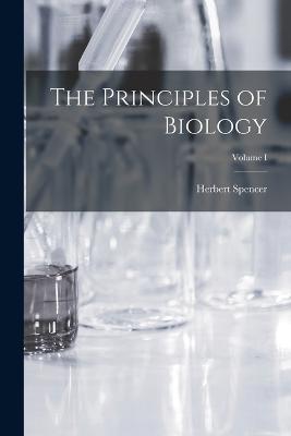 The Principles of Biology; Volume I - Herbert Spencer - cover