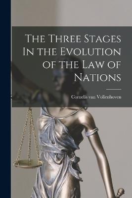 The Three Stages In the Evolution of the Law of Nations - Cornelis Van Vollenhoven - cover