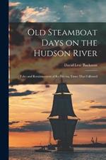 Old Steamboat Days on the Hudson River: Tales and Reminiscences of the Stirring Times That Followed