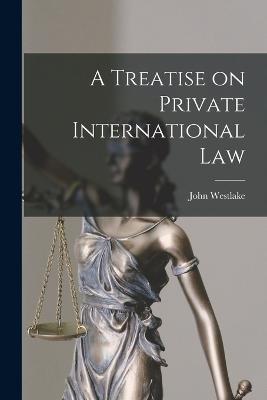 A Treatise on Private International Law - John Westlake - cover