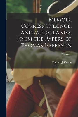 Memoir, Correspondence, and Miscellanies, From the Papers of Thomas Jefferson; Volume 1 - Thomas Jefferson - cover