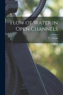 Flow of Water in Open Channels - P J Elynn - cover