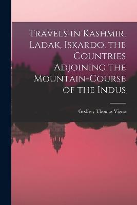 Travels in Kashmir, Ladak, Iskardo, the Countries Adjoining the Mountain-course of the Indus - Vigne Godfrey Thomas - cover