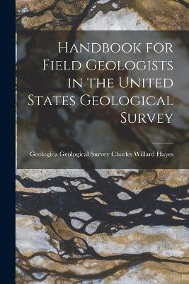Handbook for Field Geologists in the United States Geological Survey - Geological Survey (U S Willard Hayes - cover