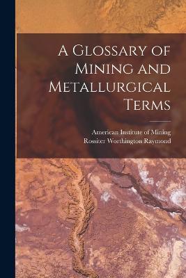 A Glossary of Mining and Metallurgical Terms - Rossiter Worthington Raymond - cover
