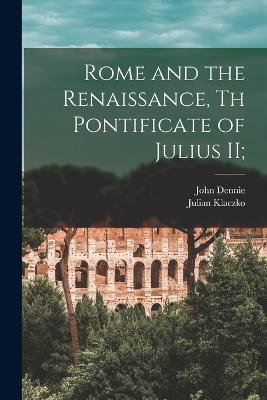 Rome and the Renaissance, th Pontificate of Julius II; - Julian Klaczko,John Dennie - cover