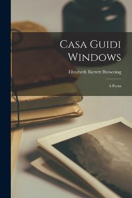 Casa Guidi Windows: A Poem - Elizabeth Barrett Browning - cover