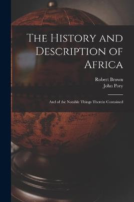 The History and Description of Africa: And of the Notable Things Therein Contained - Robert Brown,John Pory - cover