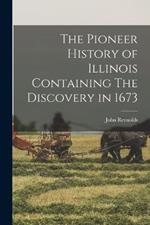 The Pioneer History of Illinois Containing The Discovery in 1673
