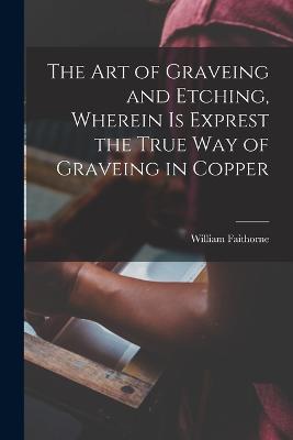 The Art of Graveing and Etching, Wherein Is Exprest the True Way of Graveing in Copper - William Faithorne - cover
