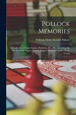 Pollock Memories: A Collection of Chess Games, Problems, &C., &C., Including His Matches With Eugene Delmar, Jackson Showalter, and G. H. D. Gossip - William Henry Krause Pollock - cover