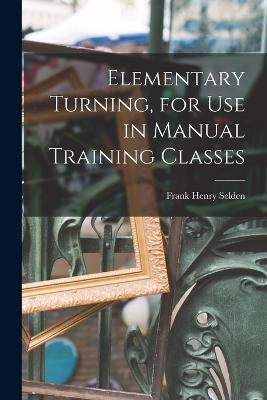 Elementary Turning, for Use in Manual Training Classes - Frank Henry Selden - cover