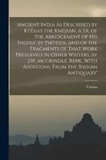 Ancient India As Described by Ktesias the Knidian, a Tr. of the Abridgement of His 'indika' by Photios, and of the Fragments of That Work Preserved in Other Writers, by J.W. Mccrindle. Repr., With Additions, From the 'indian Antiquary'
