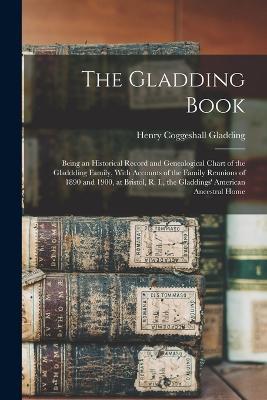 The Gladding Book: Being an Historical Record and Genealogical Chart of the Gladdding Family, With Accounts of the Family Reunions of 1890 and 1900, at Bristol, R. I., the Gladdings' American Ancestral Home - Henry Coggeshall Gladding - cover