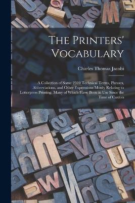 The Printers' Vocabulary: A Collection of Some 2500 Technical Terms, Phrases, Abbreviations, and Other Expressions Mostly Relating to Letterpress Printing, Many of Which Have Been in Use Since the Time of Caxton - Charles Thomas Jacobi - cover