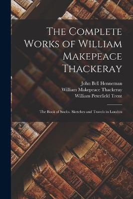 The Complete Works of William Makepeace Thackeray: The Book of Snobs. Sketches and Travels in London - William Makepeace Thackeray,William Peterfield Trent,John Bell Henneman - cover