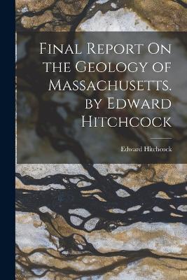Final Report On the Geology of Massachusetts. by Edward Hitchcock - Edward Hitchcock - cover
