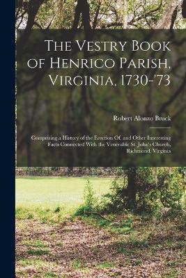 The Vestry Book of Henrico Parish, Virginia, 1730-'73: Comprising a History of the Erection Of, and Other Interesting Facts Connected With the Venerable St. John's Church, Richmond, Virginia - Robert Alonzo Brock - cover