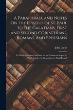 A Paraphrase and Notes On the Epistles of St. Paul to the Galatians, First and Second Corinthians, Romans, and Ephesians: To Which Is Prefixed an Essay for the Understanding of St. Paul's Epistles, by Consulting St. Paul Himself