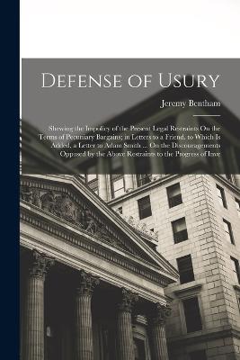 Defense of Usury: Shewing the Impolicy of the Present Legal Restraints On the Terms of Pecuniary Bargains; in Letters to a Friend. to Which Is Added, a Letter to Adam Smith ... On the Discouragements Opposed by the Above Restraints to the Progress of Inve - Jeremy Bentham - cover