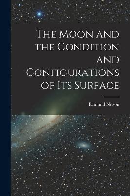 The Moon and the Condition and Configurations of Its Surface - Edmund Neison - cover