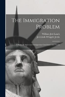The Immigration Problem: A Study of American Immigration Conditions and Needs - Jeremiah Whipple Jenks,William Jett Lauck - cover
