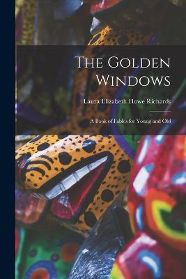The Golden Windows: A Book of Fables for Young and Old - Laura Elizabeth Howe Richards - cover