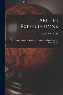 Arctic Explorations: The Second Grinnell Expedition in Search of Sir John Franklin, 1853, '54, '55 - Elisha Kent Kane - cover