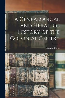 A Genealogical and Heraldic History of the Colonial Gentry - Bernard Burke - cover